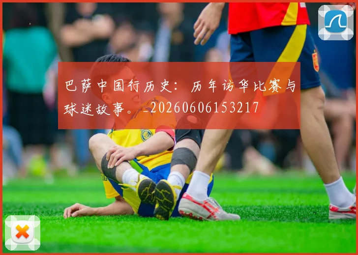 巴萨中国行历史：历年访华比赛与球迷故事。_20260606153217