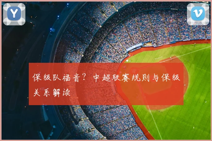 保级队福音?中超联赛规则与保级关系解读