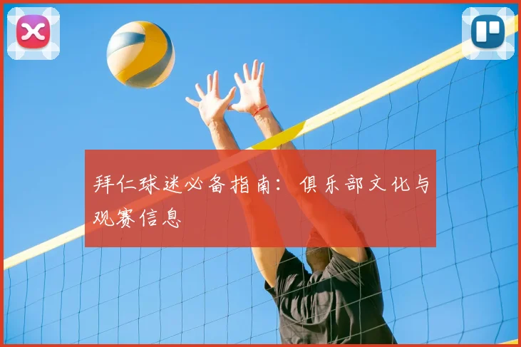拜仁球迷必备指南:俱乐部文化与观赛信息