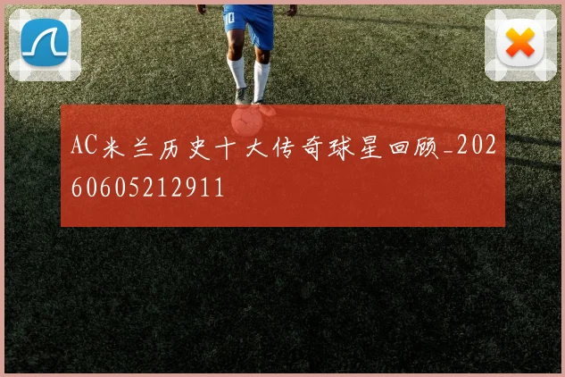 AC米兰历史十大传奇球星回顾_20260605212911