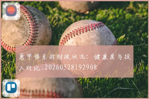意甲俱乐部财政状况:健康度与投入对比_20260528192908