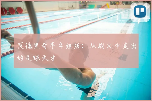 莫德里奇早年经历：从战火中走出的足球天才