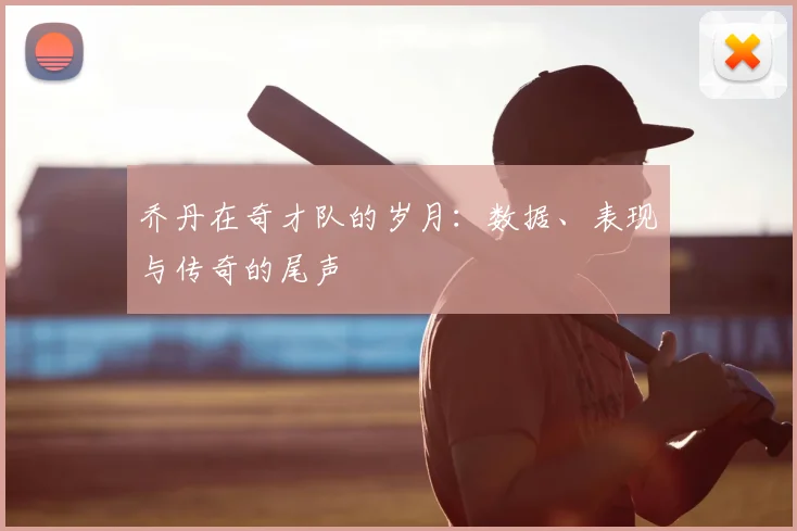 乔丹在奇才队的岁月:数据、表现与传奇的尾声