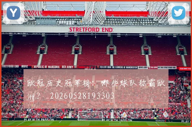 欧冠历史冠军榜：哪些球队称霸欧洲？_20260528193303