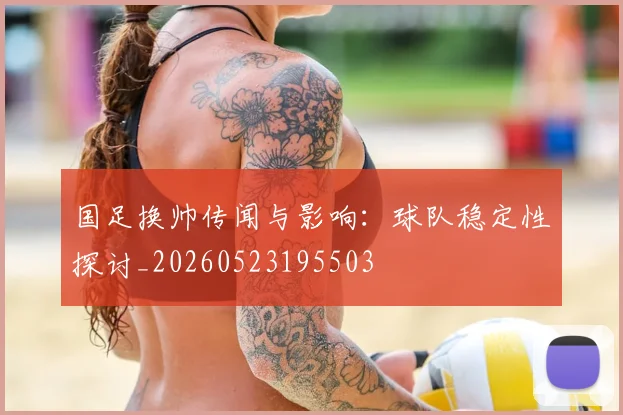 国足换帅传闻与影响:球队稳定性探讨_20260523195503