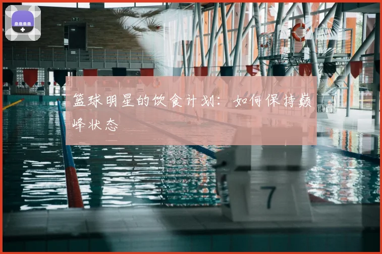 篮球明星的饮食计划：如何保持巅峰状态