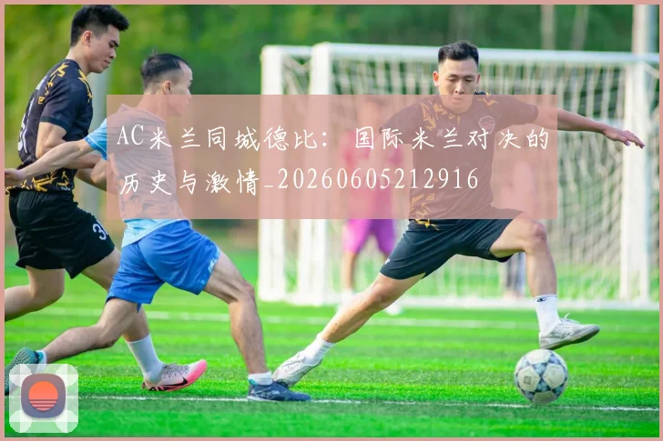 AC米兰同城德比：国际米兰对决的历史与激情_20260605212916