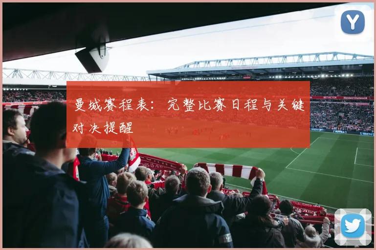 曼城赛程表:完整比赛日程与关键对决提醒