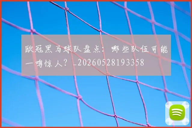 欧冠黑马球队盘点：哪些队伍可能一鸣惊人？_20260528193358