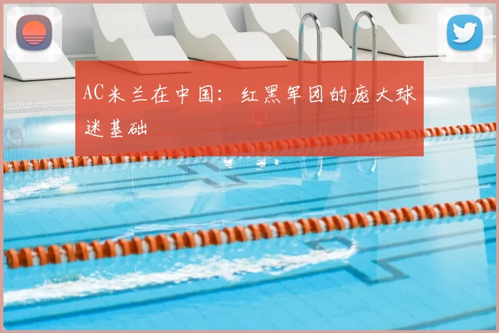 AC米兰在中国：红黑军团的庞大球迷基础