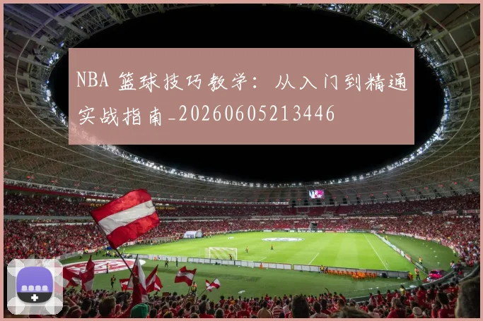 NBA 篮球技巧教学：从入门到精通实战指南_20260605213446