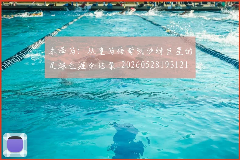 本泽马：从皇马传奇到沙特巨星的足球生涯全记录_20260528193121