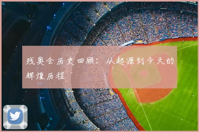 残奥会历史回顾：从起源到今天的辉煌历程