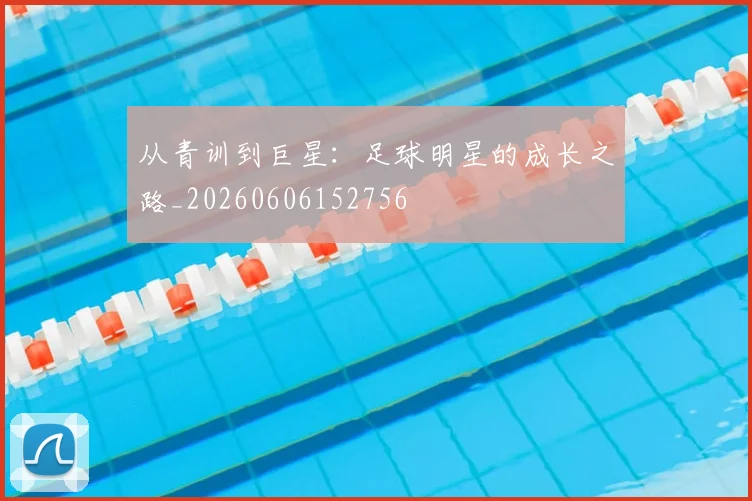 从青训到巨星:足球明星的成长之路_20260606152756