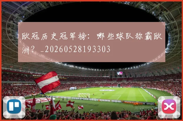 欧冠历史冠军榜:哪些球队称霸欧洲?_20260528193303