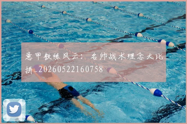 意甲教练风云:名帅战术理念大比拼_20260522160758