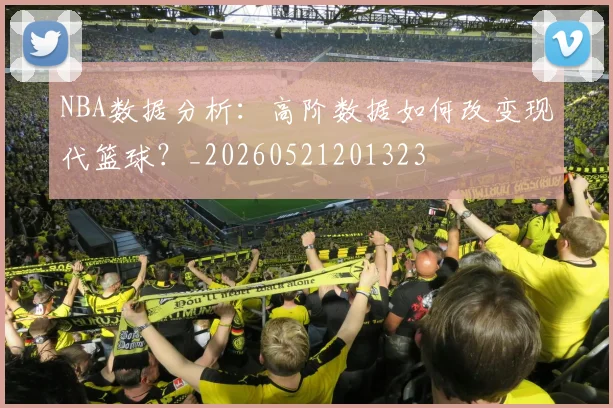 NBA数据分析:高阶数据如何改变现代篮球?_20260521201323