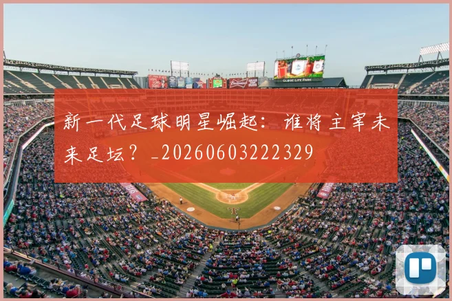 新一代足球明星崛起：谁将主宰未来足坛？_20260603222329