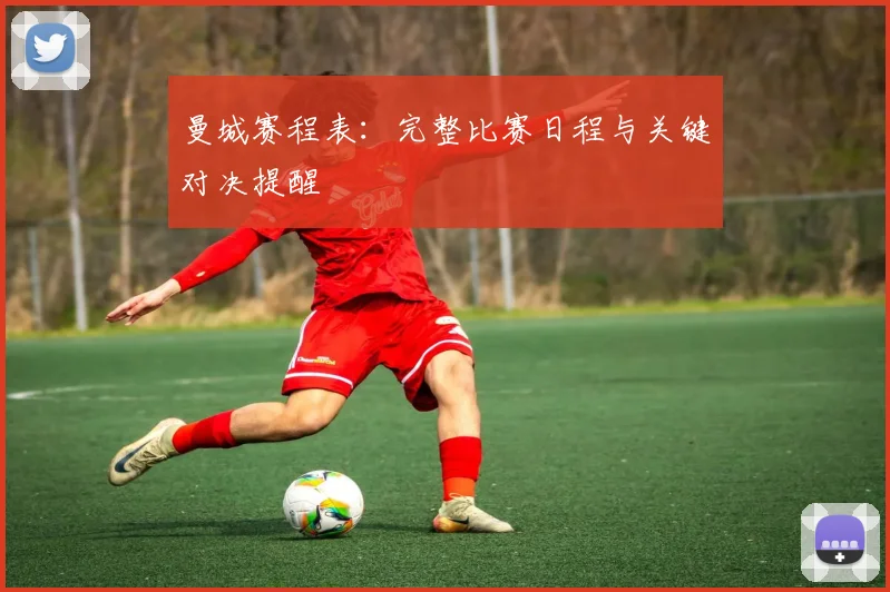 曼城赛程表:完整比赛日程与关键对决提醒