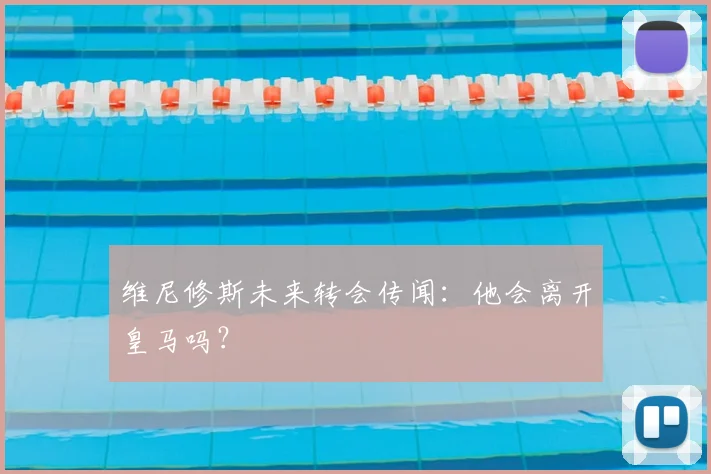 维尼修斯未来转会传闻：他会离开皇马吗？