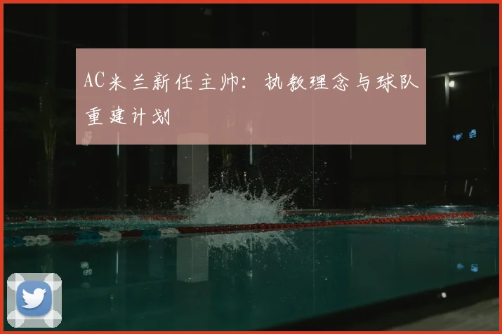 AC米兰新任主帅：执教理念与球队重建计划