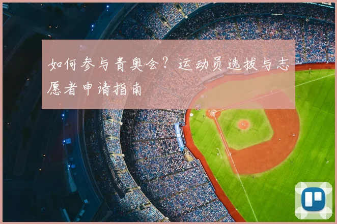如何参与青奥会?运动员选拔与志愿者申请指南