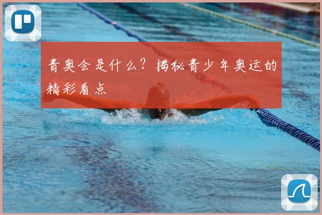 青奥会是什么？揭秘青少年奥运的精彩看点