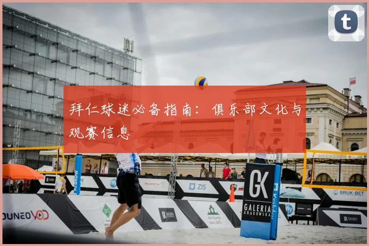 拜仁球迷必备指南：俱乐部文化与观赛信息