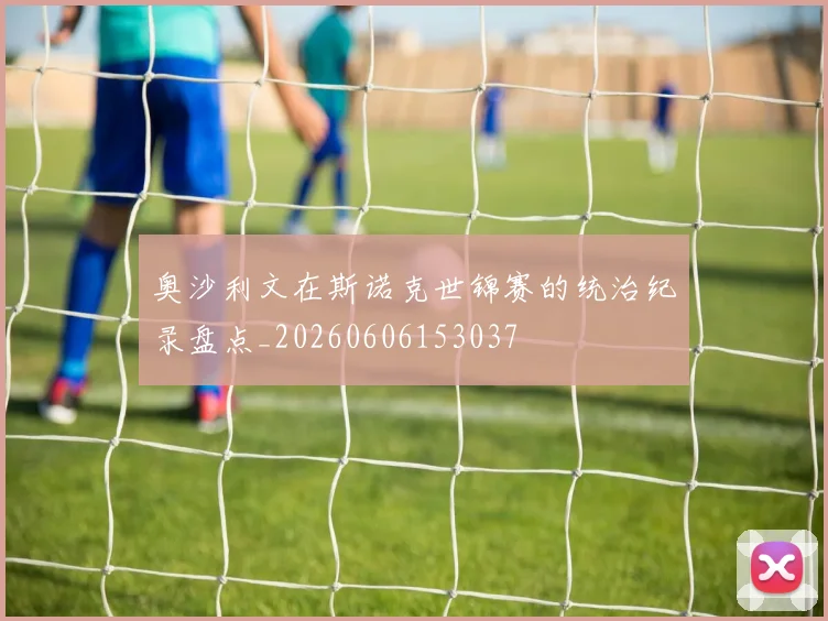 奥沙利文在斯诺克世锦赛的统治纪录盘点_20260606153037