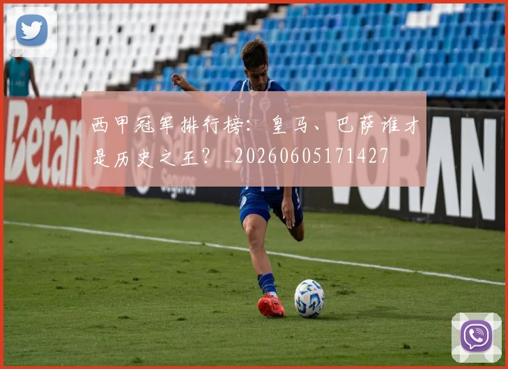 西甲冠军排行榜：皇马、巴萨谁才是历史之王？_20260605171427