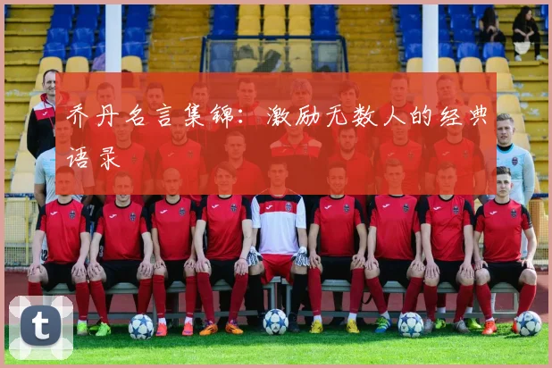 乔丹名言集锦:激励无数人的经典语录