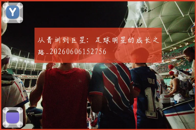 从青训到巨星:足球明星的成长之路_20260606152756