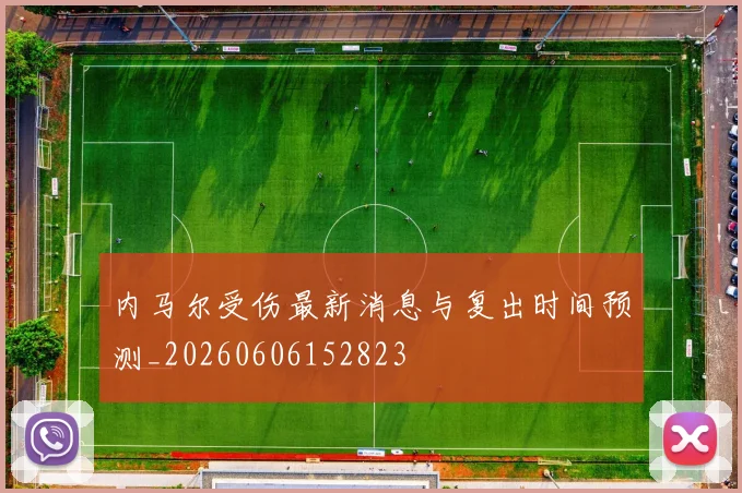 内马尔受伤最新消息与复出时间预测_20260606152823