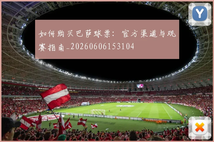 如何购买巴萨球票：官方渠道与观赛指南_20260606153104