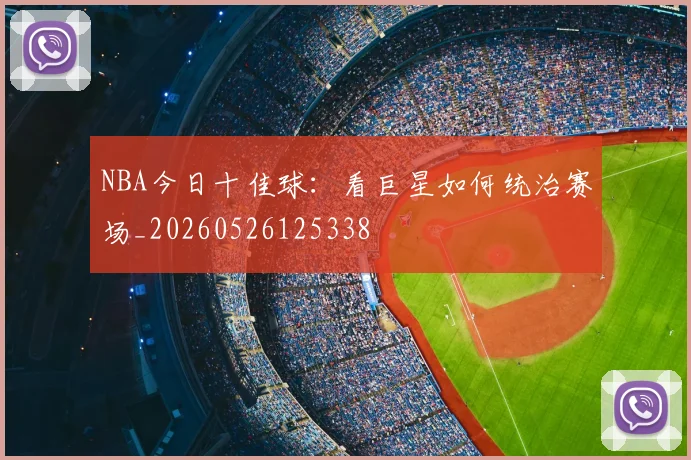 NBA今日十佳球：看巨星如何统治赛场_20260526125338