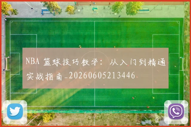 NBA 篮球技巧教学：从入门到精通实战指南_20260605213446